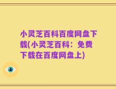 小灵芝百科百度网盘下载(小灵芝百科：免费下载在百度网盘上)