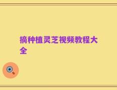 摘种植灵芝视频教程大全