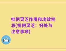 枇杷灵芝作用和功效禁忌(枇杷灵芝：好处与注意事项)