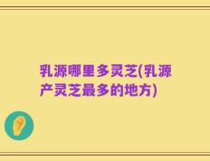 乳源哪里多灵芝(乳源产灵芝最多的地方)