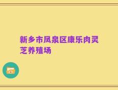 新乡市凤泉区康乐肉灵芝养殖场