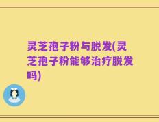 灵芝孢子粉与脱发(灵芝孢子粉能够治疗脱发吗)