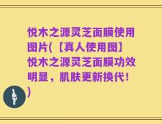 悦木之源灵芝面膜使用图片(【真人使用图】悦木之源灵芝面膜功效明显，肌肤更新换代！)