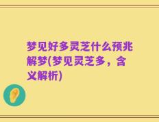 梦见好多灵芝什么预兆解梦(梦见灵芝多，含义解析)