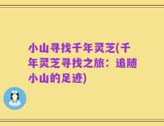 小山寻找千年灵芝(千年灵芝寻找之旅：追随小山的足迹)