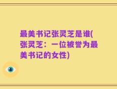 最美书记张灵芝是谁(张灵芝：一位被誉为最美书记的女性)