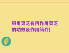 服用灵芝有何作用灵芝的功效及作用简介)