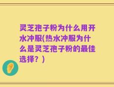 灵芝孢子粉为什么用开水冲服(热水冲服为什么是灵芝孢子粉的最佳选择？)
