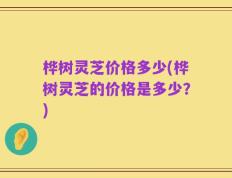 桦树灵芝价格多少(桦树灵芝的价格是多少？)