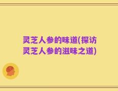 灵芝人参的味道(探访灵芝人参的滋味之道)
