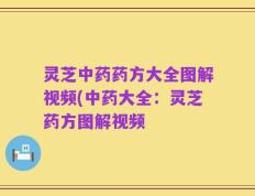 灵芝中药药方大全图解视频(中药大全：灵芝药方图解视频