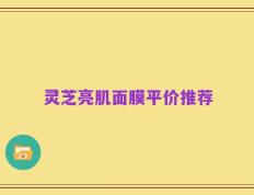 灵芝亮肌面膜平价推荐