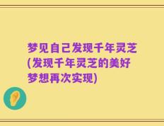 梦见自己发现千年灵芝(发现千年灵芝的美好梦想再次实现)