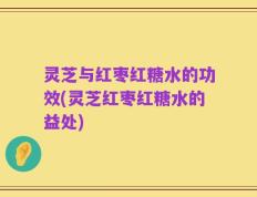 灵芝与红枣红糖水的功效(灵芝红枣红糖水的益处)