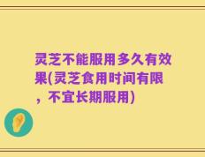 灵芝不能服用多久有效果(灵芝食用时间有限，不宜长期服用)
