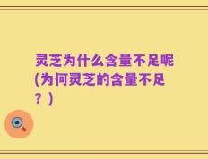 灵芝为什么含量不足呢(为何灵芝的含量不足？)