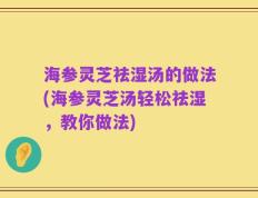 海参灵芝祛湿汤的做法(海参灵芝汤轻松祛湿，教你做法)
