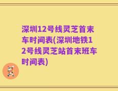 深圳12号线灵芝首末车时间表(深圳地铁12号线灵芝站首末班车时间表)