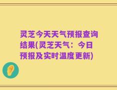 灵芝今天天气预报查询结果(灵芝天气：今日预报及实时温度更新)