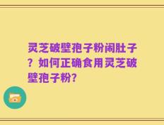 灵芝破壁孢子粉闹肚子？如何正确食用灵芝破壁孢子粉？
