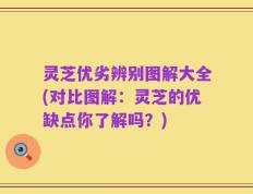 灵芝优劣辨别图解大全(对比图解：灵芝的优缺点你了解吗？)