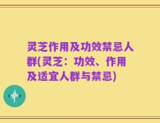 灵芝作用及功效禁忌人群(灵芝：功效、作用及适宜人群与禁忌)