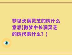梦见长满灵芝的树什么意思(做梦中长满灵芝的树代表什么？)