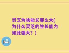 灵芝为啥能长那么大(为什么灵芝的生长能力如此强大？)