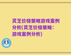 灵芝价格策略游戏案例分析(灵芝价格策略：游戏案例分析)