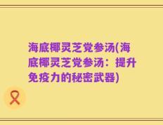 海底椰灵芝党参汤(海底椰灵芝党参汤：提升免疫力的秘密武器)