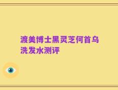 渡美博士黑灵芝何首乌洗发水测评