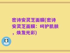 密诗安灵芝面膜(密诗安灵芝面膜：呵护肌肤，焕发光彩)