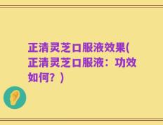 正清灵芝口服液效果(正清灵芝口服液：功效如何？)
