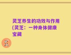 灵芝养生的功效与作用(灵芝：一种身体健康宝藏