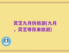 灵芝九月份旅游(九月，灵芝等你来旅游)