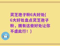 灵芝孢子粉6大好处(6大好处盘点灵芝孢子粉，拥有这些好处让你不虚此行！)