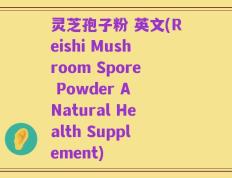 灵芝孢子粉 英文(Reishi Mushroom Spore Powder A Natural Health Supplement)