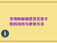生物酶解破壁灵芝孢子粉的功效与使用方法