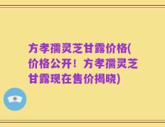 方孝孺灵芝甘露价格(价格公开！方孝孺灵芝甘露现在售价揭晓)
