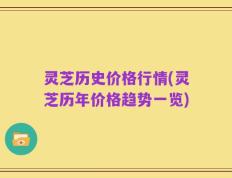 灵芝历史价格行情(灵芝历年价格趋势一览)