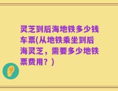 灵芝到后海地铁多少钱车票(从地铁乘坐到后海灵芝，需要多少地铁票费用？)
