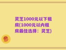 灵芝1000元以下租房(1000元以内租房最佳选择：灵芝)