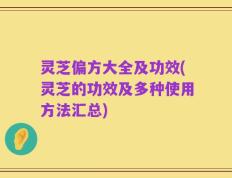灵芝偏方大全及功效(灵芝的功效及多种使用方法汇总)