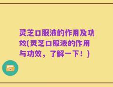 灵芝口服液的作用及功效(灵芝口服液的作用与功效，了解一下！)