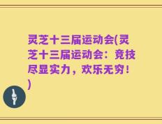 灵芝十三届运动会(灵芝十三届运动会：竞技尽显实力，欢乐无穷！)