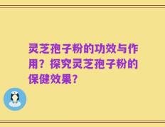 灵芝孢子粉的功效与作用？探究灵芝孢子粉的保健效果？