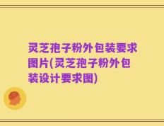 灵芝孢子粉外包装要求图片(灵芝孢子粉外包装设计要求图)