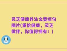 灵芝健康养生文案短句图片(重拾健康，灵芝做伴，你值得拥有！)