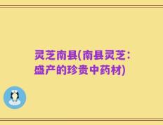 灵芝南县(南县灵芝：盛产的珍贵中药材)
