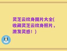 灵芝云纹身图片大全(收藏灵芝云纹身照片，激发灵感！)